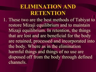 ELIMINATION AND RETENTION <ul><li>These two are the best methods of Tabiyat to restore Mizaji equilibrium and to maintain ...