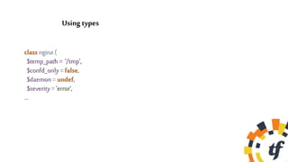 class nginx (
$temp_path = ‘/tmp’,
$confd_only = false,
$daemon = undef,
$severity = 'error‘,
…
Using types
 