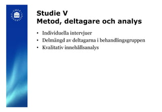 Studie V Metod, deltagare och analys <ul><li>Individuella intervjuer </li></ul><ul><li>Delmängd av deltagarna i behandling...
