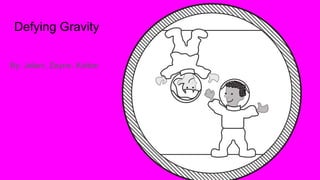 Defying Gravity
By: Jelani, Zayne, Kolton
 