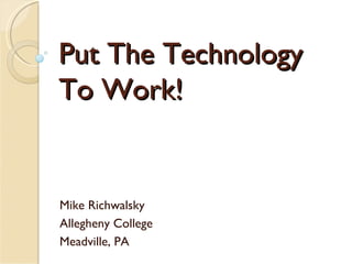 Put The Technology  To Work! Mike Richwalsky Allegheny College Meadville, PA 