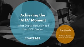 Achieving the
‘AHA’ Moment
What Digital Natives Need
from EDU Stories Brian Connelly
Senior Consultant
Brittney Dunkins
Director of Content Strategy
 