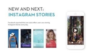 NEW AND NEXT:
INSTAGRAM STORIES
Facebook reported that over 200 million users are viewing
Instagram Stories every day.
 
