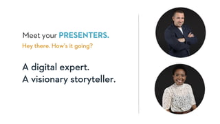 A digital expert.
A visionary storyteller.
Hey there. How’s it going?
Meet your PRESENTERS.
 