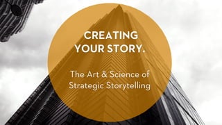 CREATING
YOUR STORY.
The Art & Science of
Strategic Storytelling
 