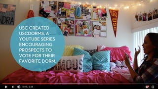 USC CREATED
USCDORMS, A
YOUTUBE SERIES
ENCOURAGING
PROSPECTS TO
VOTE FOR THEIR
FAVORITE DORM.
 
