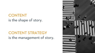 CONTENT STRATEGY
is the management of story.
CONTENT
is the shape of story.
 