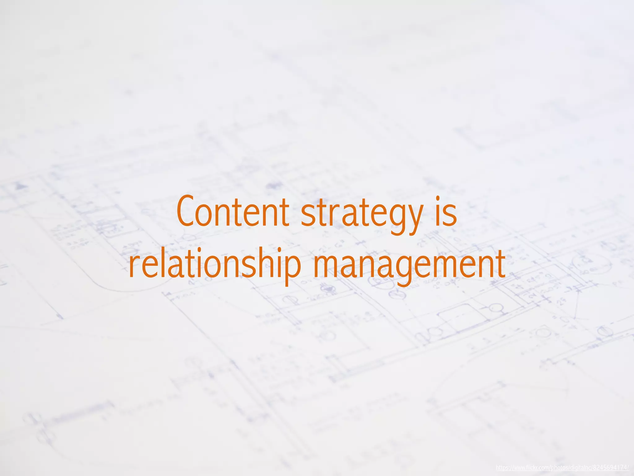 https://www.flickr.com/photos/digitalnc/8245694174/
Content strategy is
relationship management
 