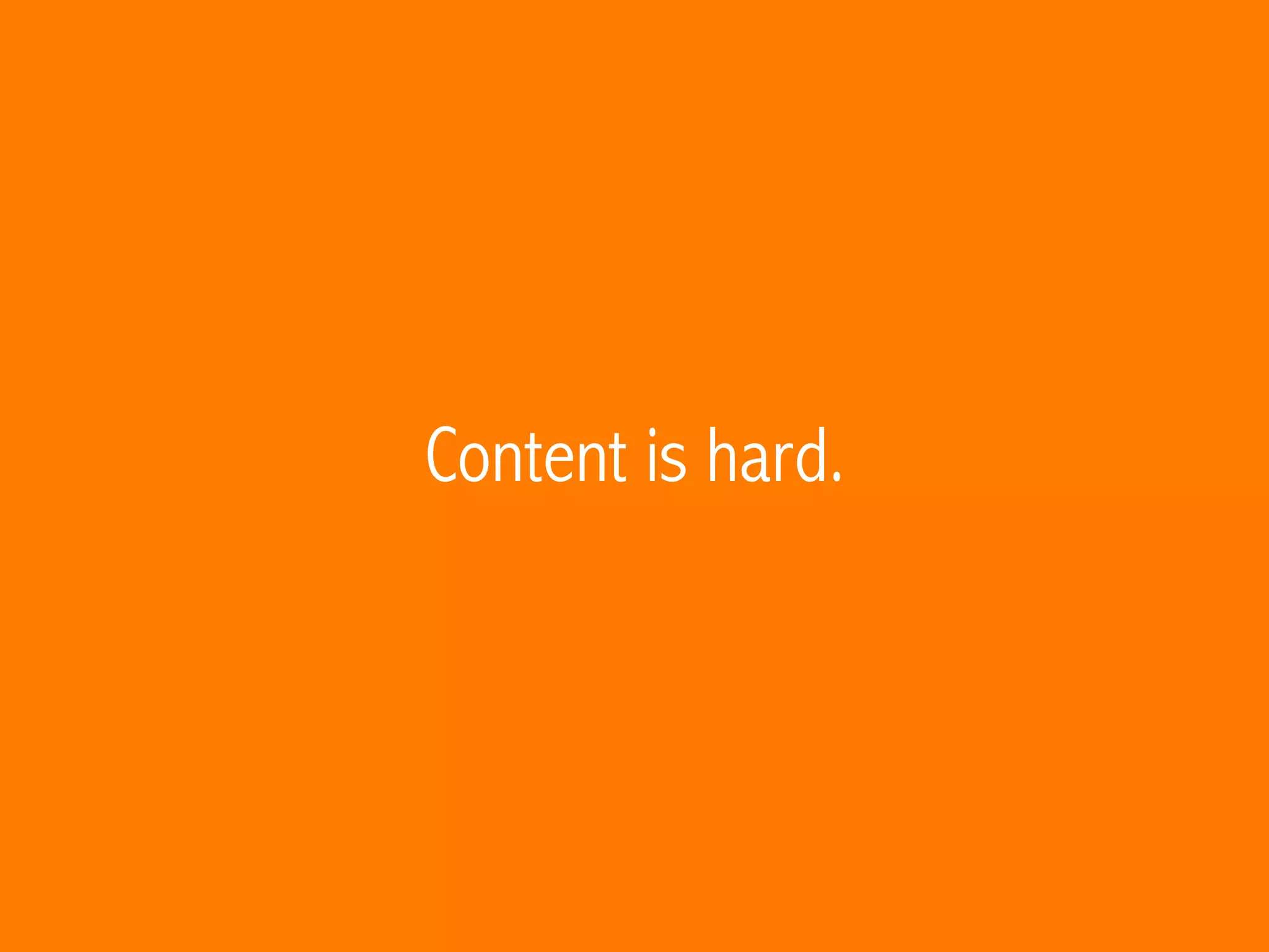 Content is hard.
 