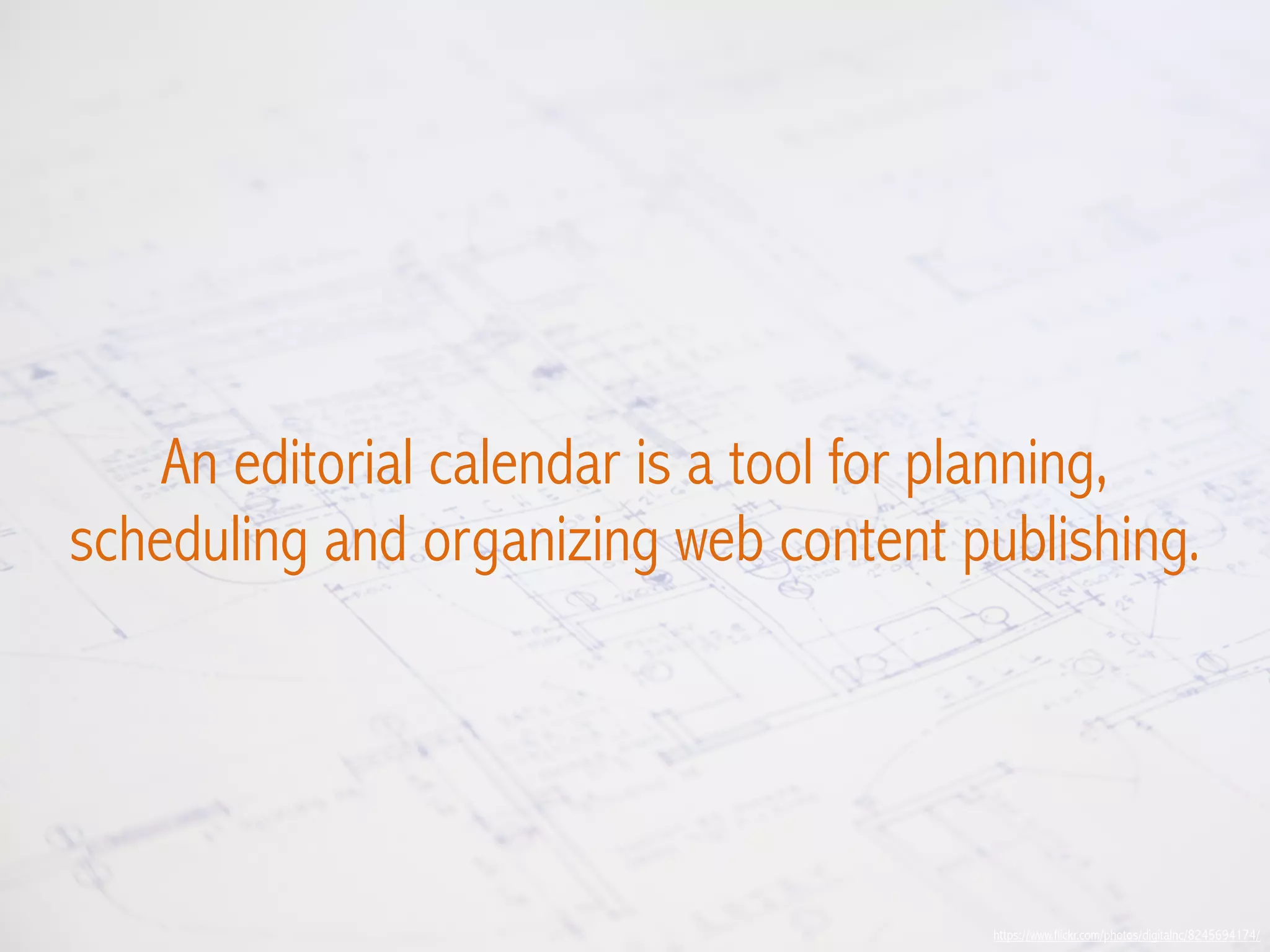 https://www.flickr.com/photos/digitalnc/8245694174/
An editorial calendar is a tool for planning,
scheduling and organizing web content publishing.
 
