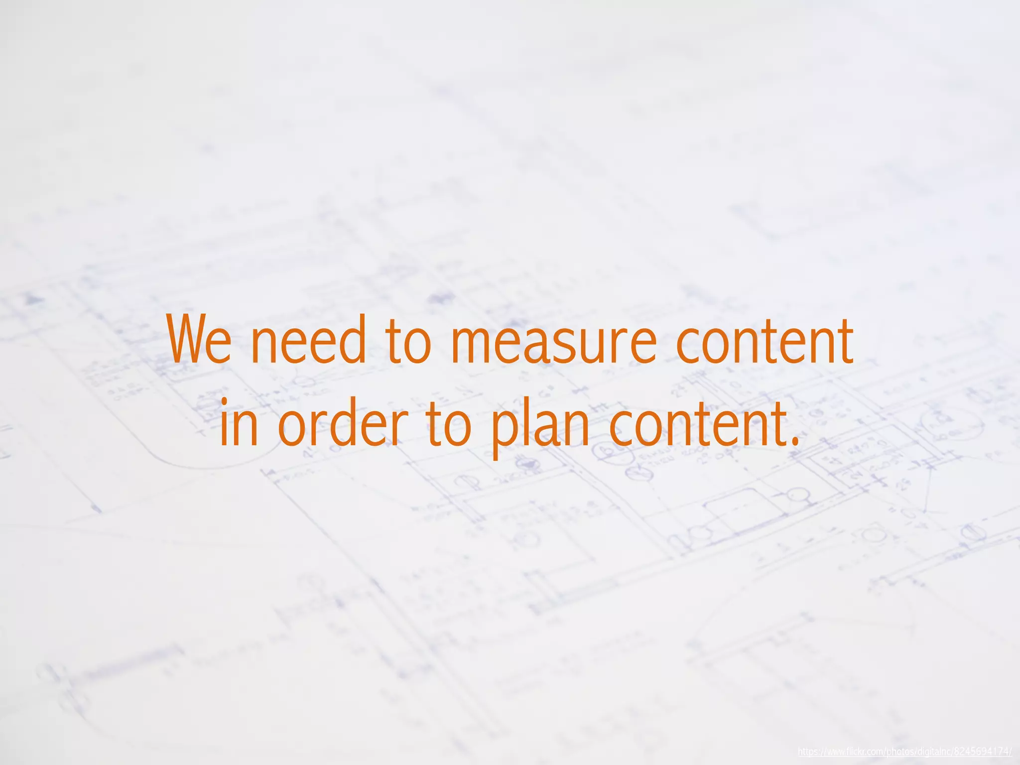 https://www.flickr.com/photos/digitalnc/8245694174/
We need to measure content
in order to plan content.
 