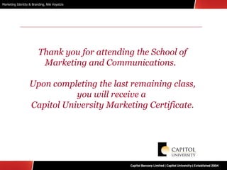 Thank you for attending the School of Marketing and Communications.  Upon completing the last remaining class, you will receive a  Capitol University Marketing Certificate. 