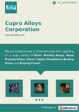 +91-8373904863
A Member of
Cupro Alloys
Corporation
www.cuproalloys.com
We are professionals in manufacturing and supplying
of a huge variety of Silver Brazing Alloys, Brass
Brazing Alloys, Silver Copper Phosphorus Brazing
Alloys and Brazing Fluxes.
 