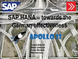 SAP HANA –towards the German effectiveness 
AndreyBabynin 
Maxim Zakharov 
Artem Nikulshin 
Mila Nechaeva  