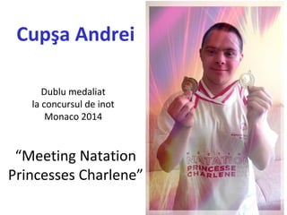 “Meeting Natation
Princesses Charlene”
Cupşa Andrei
Dublu medaliat
la concursul de inot
Monaco 2014
 