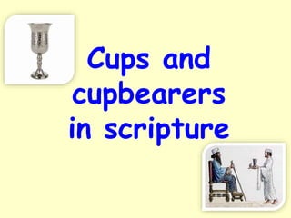 Cups and
cupbearers
in scripture
 