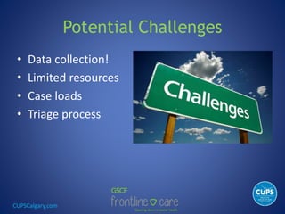 CUPSCalgary.com
Potential Challenges
• Data collection!
• Limited resources
• Case loads
• Triage process
 