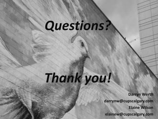 CUPSCalgary.com
Questions?
Thank you!
Darryn Werth
darrynw@cupscalgary.com
Elaine Wilson
elainew@cupscalgary.com
 