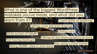 What is one of the biggest WordPress
mistakes you’ve made, and what did you
learn from it?
White screen of death
Editing a...