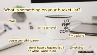 What is something on your bucket list?
Skydiving
travel
Write a novel
Fly a plane
Learn something new
I don’t have a bucke...