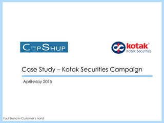 Case Study – Kotak Securities Campaign
April-May 2015
Your Brand in Customer’s hand
 