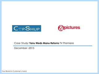 December -2015
Your Brand in Customer’s hand
Case Study: Tanu Weds Manu Returns TV Premiere
 