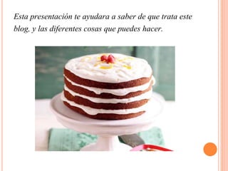 Esta presentación te ayudara a saber de que trata este
blog, y las diferentes cosas que puedes hacer.
 