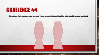 CHALLENGE #4
Directions: Each member must use only 1 hand to control their string (the other hand is behind your back.
 