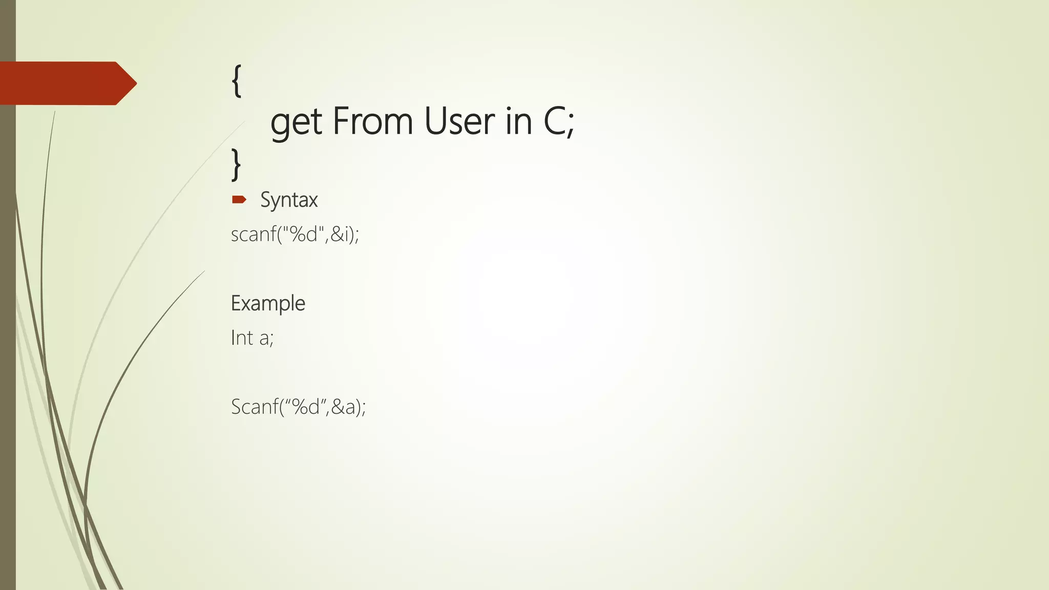 { get From User in C; }  Syntax scanf("%d",&i); Example Int a; Scanf(“%d”,&a); 