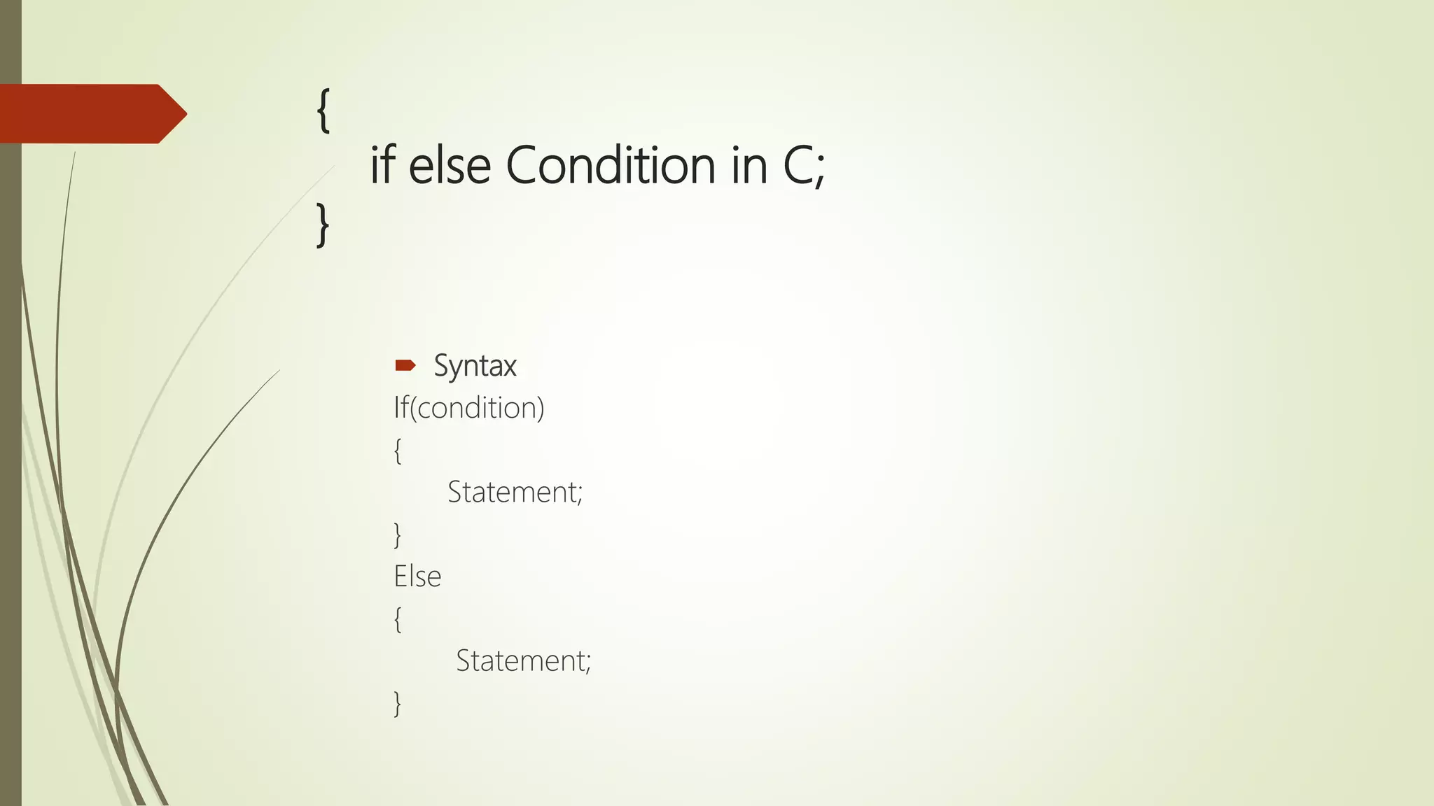 { if else Condition in C; }  Syntax If(condition) { Statement; } Else { Statement; } 