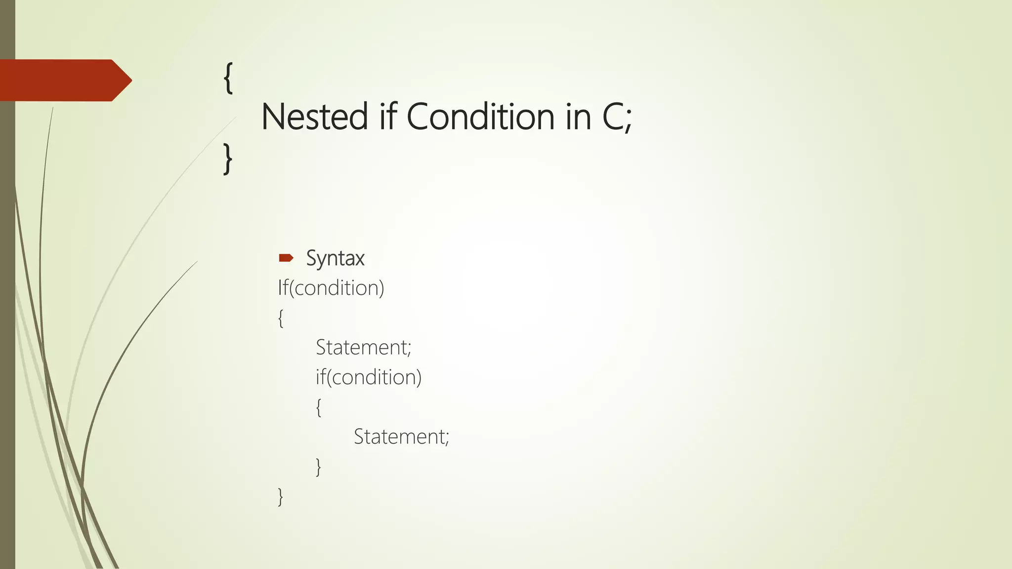 { Nested if Condition in C; }  Syntax If(condition) { Statement; if(condition) { Statement; } } 