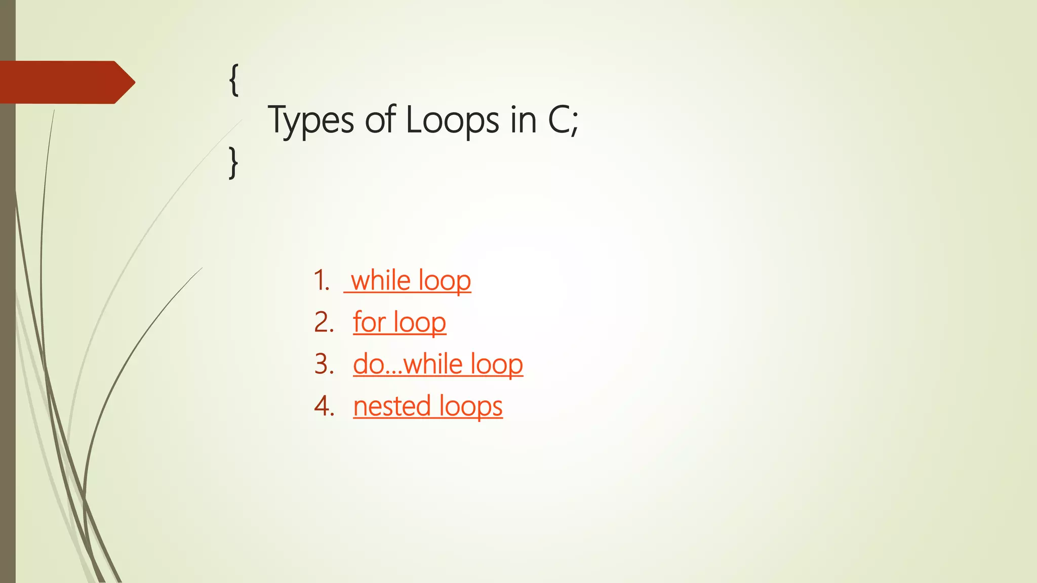 { Types of Loops in C; } 1. while loop 2. for loop 3. do...while loop 4. nested loops 