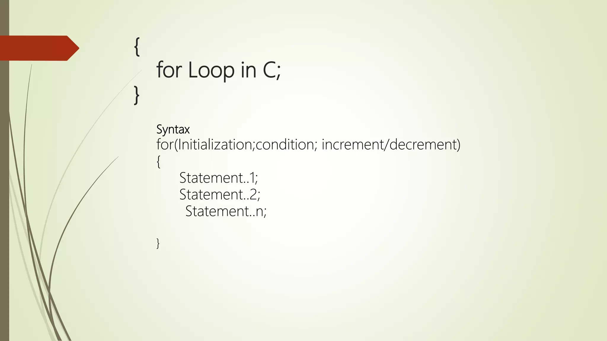 { for Loop in C; } Syntax for(Initialization;condition; increment/decrement) { Statement..1; Statement..2; Statement..n; } 