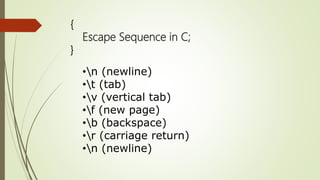 {
Escape Sequence in C;
}
•n (newline)
•t (tab)
•v (vertical tab)
•f (new page)
•b (backspace)
•r (carriage return)
•n (newline)
 