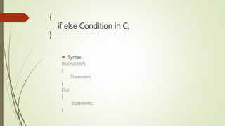{
if else Condition in C;
}
 Syntax
If(condition)
{
Statement;
}
Else
{
Statement;
}
 