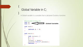 {
Global Variable in C;
}
A Global variable is a variable that is declared Outsite a function.
 