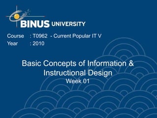 Basic Concepts of Information &
Instructional Design
Week 01
Course : T0962 - Current Popular IT V
Year : 2010
 