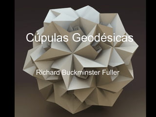 Cúpulas Geodésicas

 Richard Buckminster Fuller
 