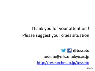Thank you for your attention !
Please suggest your cities situation
@tosseto
tosseto@csis.u-tokyo.ac.jp
http://researchmap.jp/tosseto
21/21
 