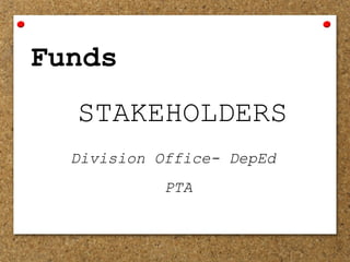Funds
STAKEHOLDERS
Division Office- DepEd
PTA
 
