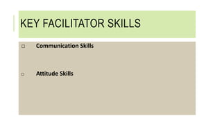 KEY FACILITATOR SKILLS
□ Communication Skills
□ Attitude Skills
 
