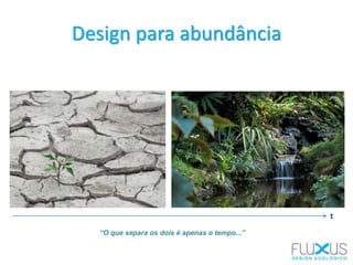 Design para abundância
“O que separa os dois é apenas o tempo...”
t
 