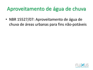 Aproveitamento de água de chuva
• NBR 15527/07: Aproveitamento de água de
chuva de áreas urbanas para fins não-potáveis
 