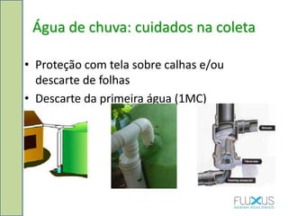 Água de chuva: cuidados na coleta
• Proteção com tela sobre calhas e/ou
descarte de folhas
• Descarte da primeira água (1MC)
 