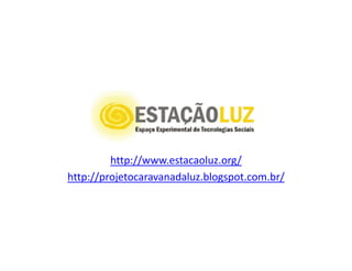 http://www.estacaoluz.org/
http://projetocaravanadaluz.blogspot.com.br/
 