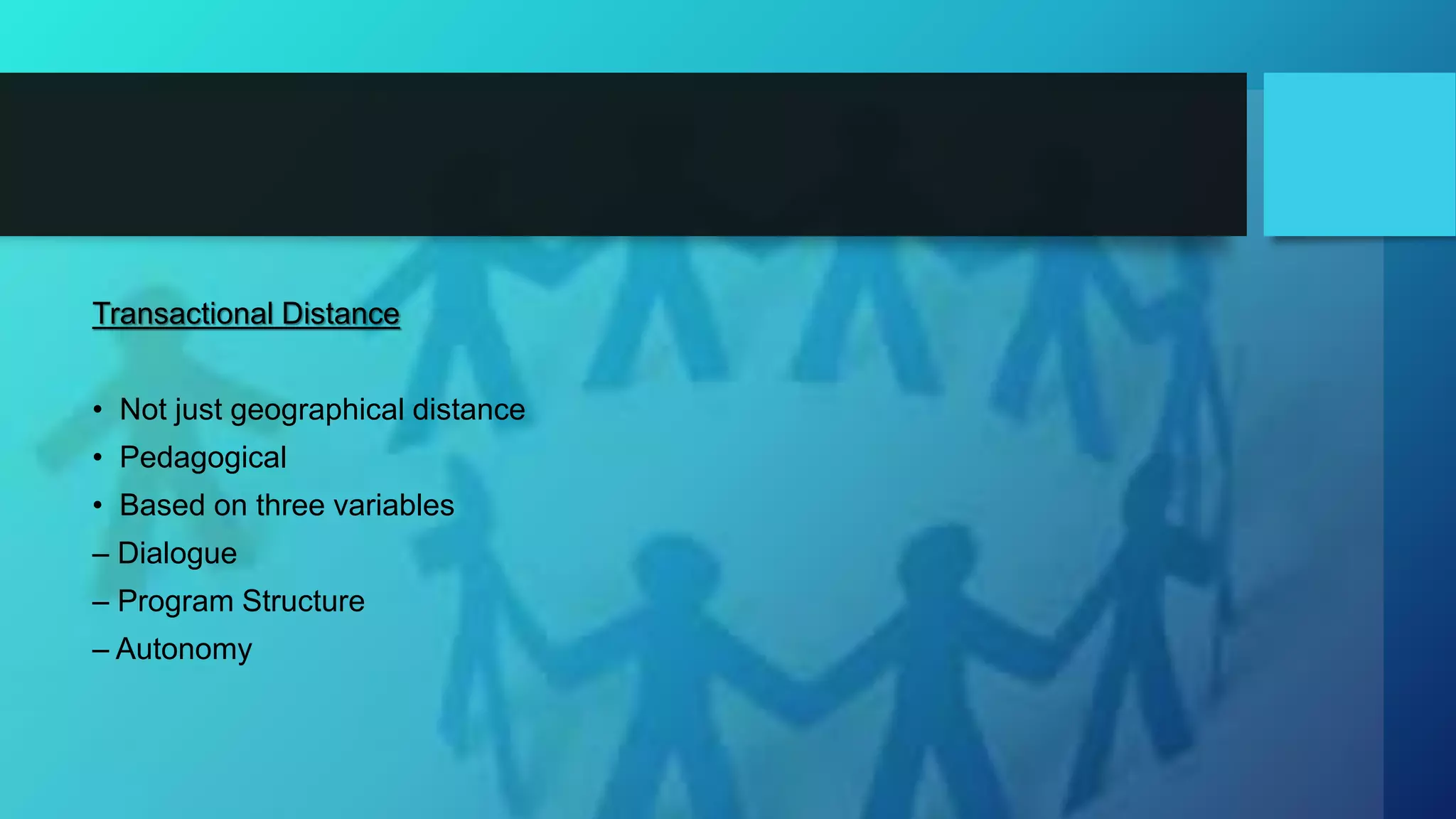 Transactional Distance
• Not just geographical distance
• Pedagogical
• Based on three variables
– Dialogue
– Program Structure
– Autonomy
 