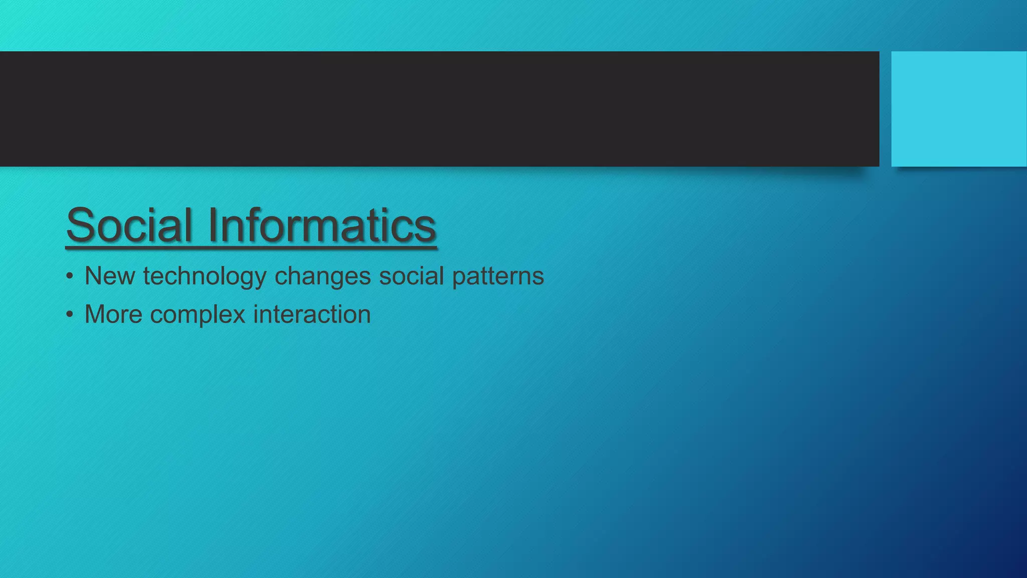 Social Informatics
• New technology changes social patterns
• More complex interaction
 
