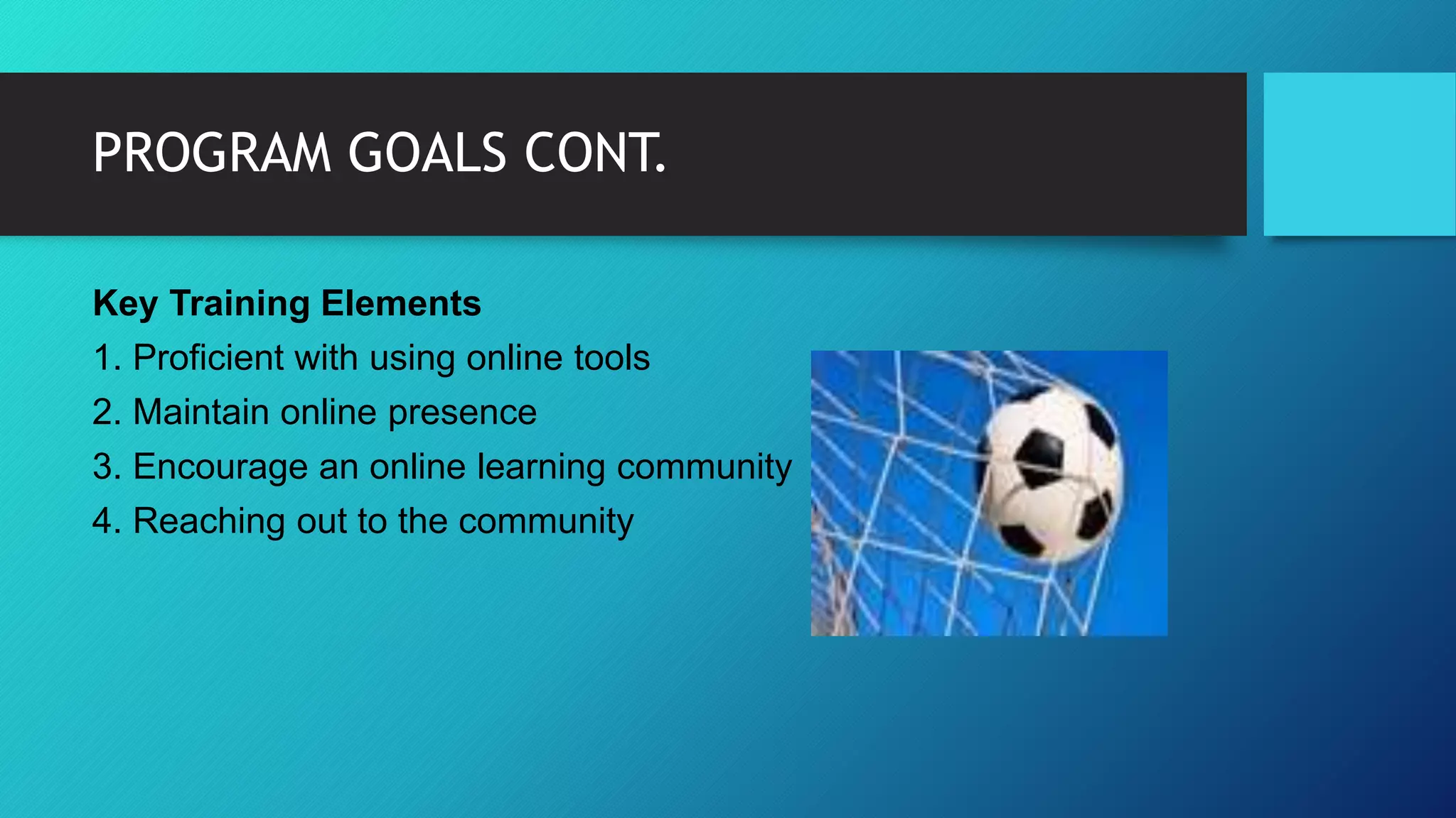 PROGRAM GOALS CONT.
Key Training Elements
1. Proficient with using online tools
2. Maintain online presence
3. Encourage an online learning community
4. Reaching out to the community
 