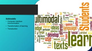 Multimodality
• Computer interface
communication
• Transformation of learning
• Transduction
 