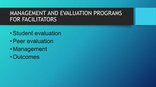 MANAGEMENT AND EVALUATION PROGRAMS
FOR FACILITATORS
•Student evaluation
•Peer evaluation
•Management
•Outcomes
 